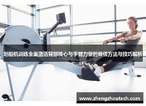 划船机训练全面激活背部核心与手臂力量的最佳方法与技巧解析